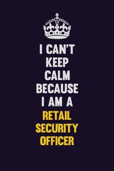 I Can't Keep Calm Because I Am A Retail Security Officer: Motivational and inspirational career blank lined gift notebook with matte finish