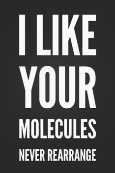 I Like Your Molecules, Never Rearrange: Funny Science Pun Notebook Blank Lined Journal Novelty Birthday Gift for Science Teacher Funny Science Notepad Coworker Gift