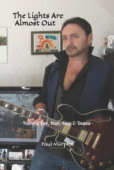 The Lights Are Almost Out: - Poems of Love, Hope, Rage & Despair -