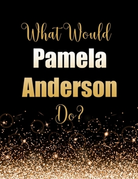 What Would Pamela Anderson Do?: Large Notebook/Diary/Journal for Writing 100 Pages, Pamela Anderson Gift for Fans