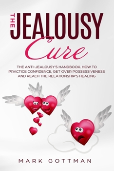 The Jealousy Cure: : The Anti-Jealousy's Handbook. How to practice Confidence, get over Possessiveness and reach the Relationship's healing