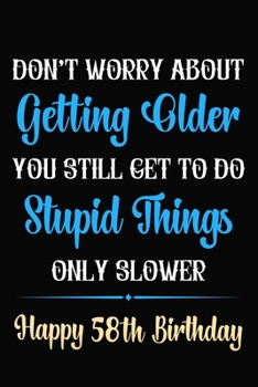 Paperback Don't Worry About Getting Older You Still Get To Do Stupid Things Only Slower Happy 58th Birthday: Funny 58 Year Old Journal / Notebook / Gag Gift For Book