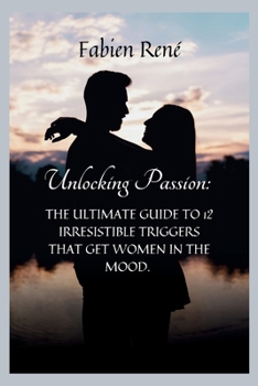 Unlocking Passion: The Ultimate Guide to 12 Irresistible Triggers That Get Women in the Mood