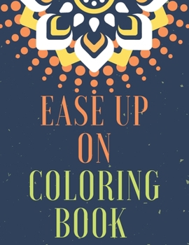 Ease Up On Coloring Book: Amazing Coloring Book For Adults.Take a Break and Unwind with These Magnificent Abstract Designs Meant to Help You Rel
