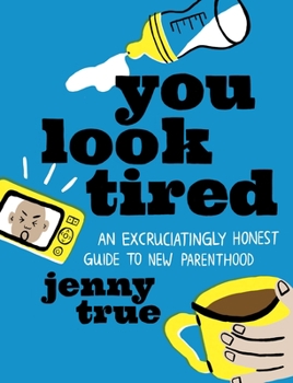 Hardcover You Look Tired: An Excruciatingly Honest Guide to New Parenthood Book