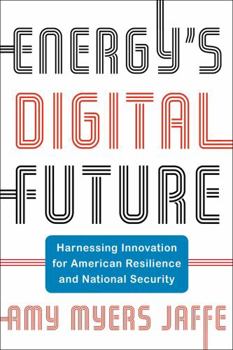 Energy's Digital Future: Harnessing Innovation for American Resilience and National Security - Book  of the Center on Global Energy Policy Series
