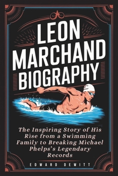 Paperback Léon Marchand Biography: The Inspiring Story of His Rise from a Swimming Family to Breaking Michael Phelps's Legendary Records Book