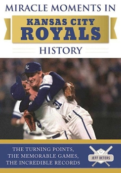 Hardcover Miracle Moments in Kansas City Royals History: The Turning Points, the Memorable Games, the Incredible Records Book