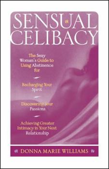 Paperback Sensual Celibacy: The Sexy Woman's Guide to Using Abstinence for Recharging Your Spirit, Discovering Your Passions, Achieving Greater In Book