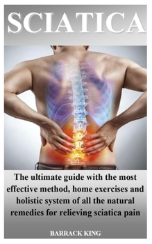 Paperback Sciatica: The ultimate guide with the most effective method, home exercises and holistic system of all the natural remedies for Book