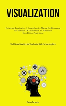 Paperback Visualization: Enhancing Imagination: A Comprehensive Manual On Harnessing The Potential Of Visualization To Materialize Your Boldest Aspirations (The Book