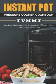 Instant Pot Pressure Cooker Cookbook: Yummy - Best Instant Pot Receipes for Beginners and Advanced Users - Have a Happy Healthy Life
