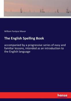 Paperback The English Spelling Book: accompanied by a progressive series of easy and familiar lessons, intended as an introduction to the English language Book