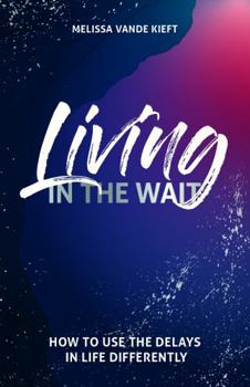 Paperback Living in the Wait: How to Use the Delays in Life Differently Book