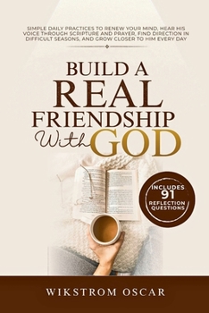 Build a Real Friendship with God: Simple Daily Practices to Renew Your Mind, Hear His Voice Through Scripture and Prayer, Find Direction in Difficult Seasons, and Grow Closer to Him Every Day