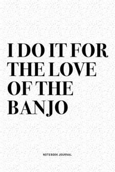 Paperback I Do It For The Love Of The Banjo: A 6x9 Inch Diary Notebook Journal With A Bold Text Font Slogan On A Matte Cover and 120 Blank Lined Pages Makes A G Book