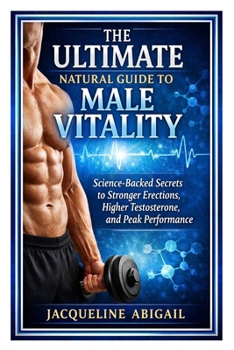 Paperback The Ultimate Natural Guide to Male Vitality: Science-Backed Secrets to Stronger Erections, Higher Testosterone, and Peak Performance Book