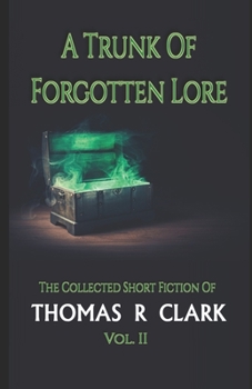 Paperback A Trunk of Forgotten Lore: The Collected Short Fiction of Thomas R Clark Volume II Book