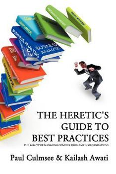 Paperback The Heretic's Guide to Best Practices: The "Reality" of Managing Complex Problems in Organisations Book