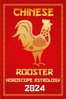 Rooster Chinese Horoscope 2024: Chinese Zodiac Fortune and Personality for the Year of the Wood Dragon 2024 in Each Month of Career, Financial, Family