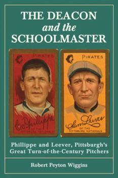 Paperback The Deacon and the Schoolmaster: Phillippe and Leever, Pittsburgh's Great Turn-of-the-Century Pitchers Book