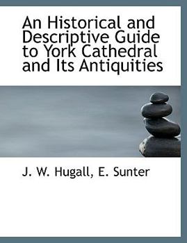 Paperback An Historical and Descriptive Guide to York Cathedral and Its Antiquities Book