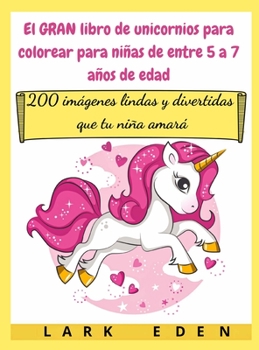 El GRAN libro de unicornios para colorear para niñas de entre 5 a 7 años de edad: 200 imágenes lindas y divertidas que tu niña amará