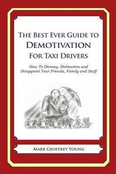 The Best Ever Guide to Demotivation for Taxi Drivers: How To Dismay, Dishearten and Disappoint Your Friends, Family and Staff