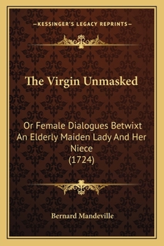 Paperback The Virgin Unmasked: Or Female Dialogues Betwixt An Elderly Maiden Lady And Her Niece (1724) Book