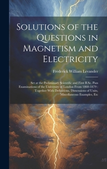 Hardcover Solutions of the Questions in Magnetism and Electricity: Set at the Preliminary Scientific and First B.Sc. Pass Examinations of the University of Lond Book