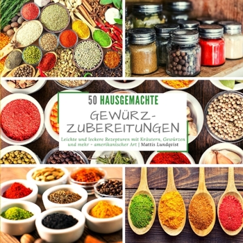 50 hausgemachte Gew�rzzubereitungen: Leichte und leckere Rezepturen mit Kr�utern, Gew�rzen und mehr - amerikanischer Art