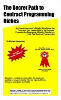 Paperback The Secret Path to Contract Programming Riches: An Expert Consultant's Step-by-Step Guide That Takes You from Having Little or No Computer Programming ... Directly into High-Paid Contract Programming Book