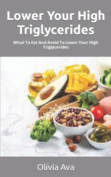 Paperback Lower Your High Triglycerides: What To Eat And Avoid To Lower Your High Triglycerides Book
