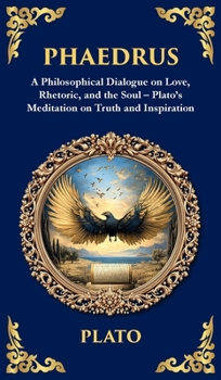 Phaedrus: A Philosophical Dialogue on Love, Rhetoric, and the Soul - Plato's Meditation on Truth and Inspiration (Deluxe Hardbound Edition) (Library of Alexandria)