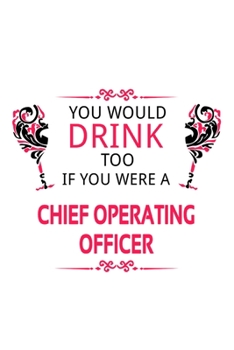 You Would Drink Too If You Were A Chief Operating Officer: Funny Chief Operating Officer Notebook, Journal Gift, Diary, Doodle Gift or Notebook | 6 x 9 Compact Size- 109 Blank Lined Pages
