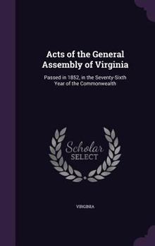 Hardcover Acts of the General Assembly of Virginia: Passed in 1852, in the Seventy-Sixth Year of the Commonwealth Book