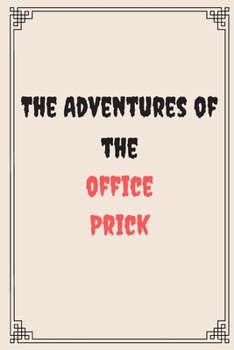 The Adventures of the office prick : Great Gift For Your Coworker Colleague Friend Office Gag: A Funny Notebook/Notepad For Your Colleague Coworker Friend Gift for Him Gift for Her