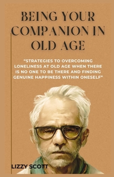 Paperback Being Your Companion in Old Age: "Strategies to Overcoming Loneliness at Old Age When There Is No One to Be There and Finding Genuine Happiness Within Book