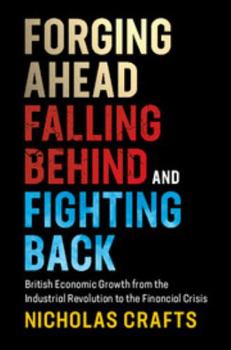 Hardcover Forging Ahead, Falling Behind and Fighting Back: British Economic Growth from the Industrial Revolution to the Financial Crisis Book