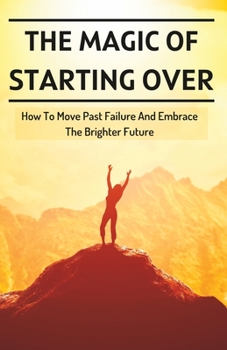 Paperback The Magic Of Starting Over: How To Move Past Failure And Embrace The Brighter Future Book