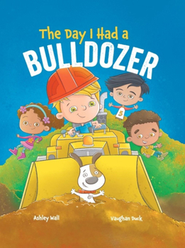 The Day I Had a Bulldozer: Includes a Dump Truck, Excavator, and a Steamroller