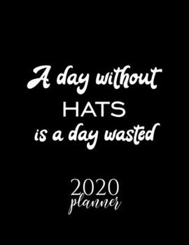 A Day Without Hats Is A Day Wasted 2020 Planner: Nice 2020 Calendar for Hats Fan | Christmas Gift Idea Hats Theme | Hats Lover Journal for 2020 | 120 pages 8.5x11 inches