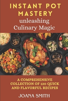 Paperback Instant pot mastery: Unleashing Culinary Magic: A comprehensive collection of 120 quick and flavorful recipes Book