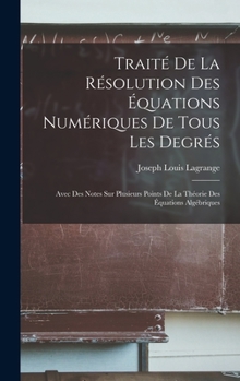 Hardcover Traité De La Résolution Des Équations Numériques De Tous Les Degrés: Avec Des Notes Sur Plusieurs Points De La Théorie Des Équations Algébriques [French] Book