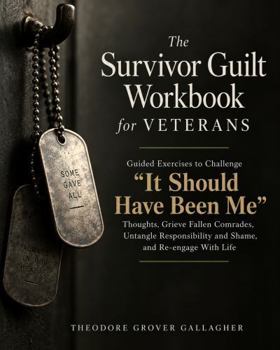 The Survivor Guilt Workbook for Veterans: Guided Exercises to Challenge “It Should Have Been Me” Thoughts, Grieve Fallen Comrades, Untangle Responsibility and Shame, and Re-engage With Life
