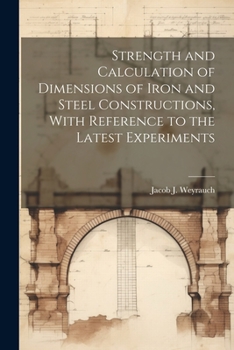 Paperback Strength and Calculation of Dimensions of Iron and Steel Constructions, With Reference to the Latest Experiments Book