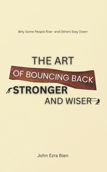 The Art of Bouncing Back Stronger and Wiser: Why Some People Rise—and Others Stay Down