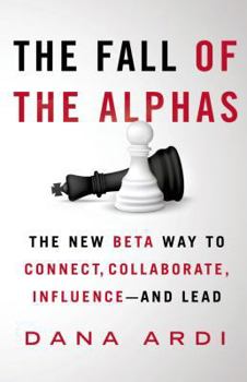 Hardcover The Fall of the Alphas: The New Beta Way to Connect, Collaborate, Influence--And Lead Book