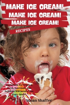 Paperback Make Ice Cream! Make Ice Cream! Make Ice Cream! Recipes: Homemade Ice Cream Is Fresh, Nutritious, And Delicious Will Satisfy Your Every Desire. Book
