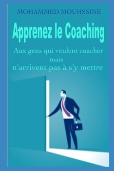 Apprenez le Coaching: Aux gens qui veulent coacher - mais n'arrivent pas à s'y mettre (Coaching Outils et Pratiques) (French Edition)